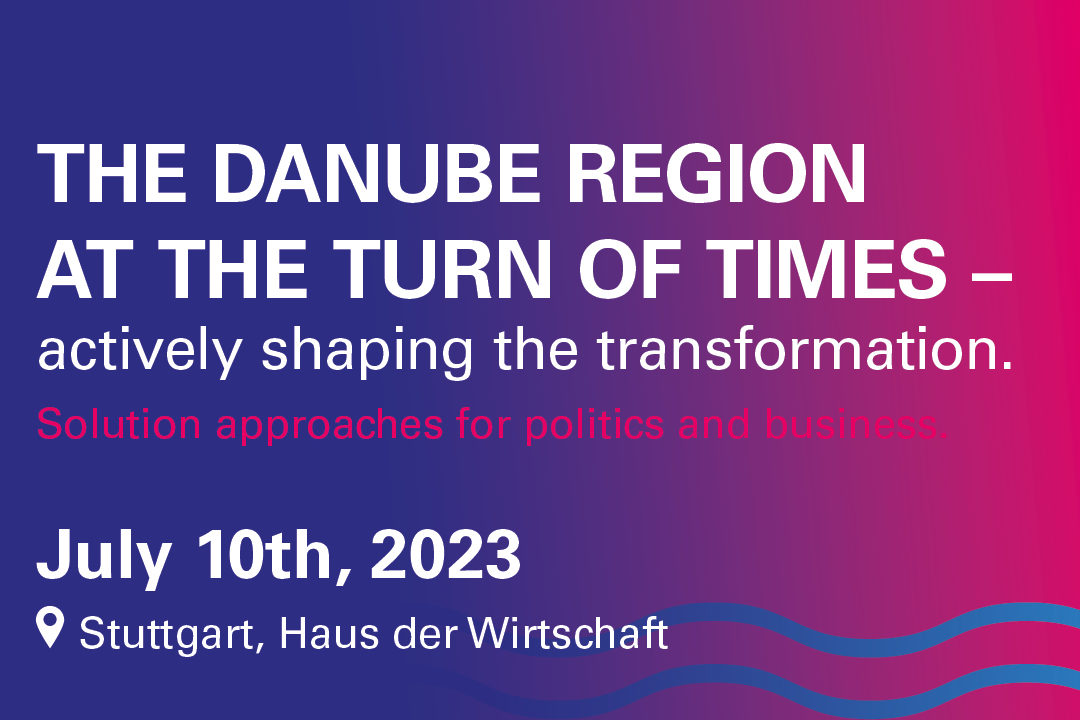 Save the Date: „The Danube Region at the turn of times – actively shaping the transformation. Solution approaches for politics and business.” Monday, July 10th, 2023, Stuttgart